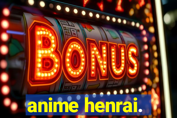 anime henrai.